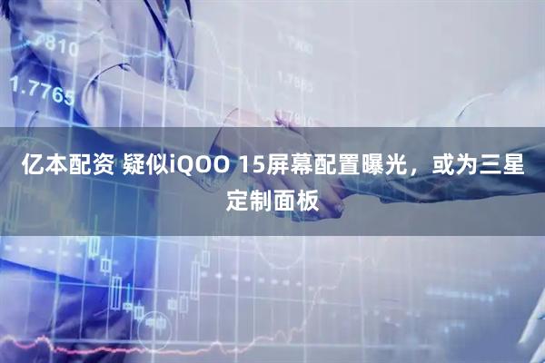 亿本配资 疑似iQOO 15屏幕配置曝光，或为三星定制面板