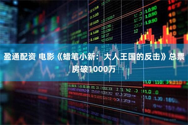 盈通配资 电影《蜡笔小新：大人王国的反击》总票房破1000万
