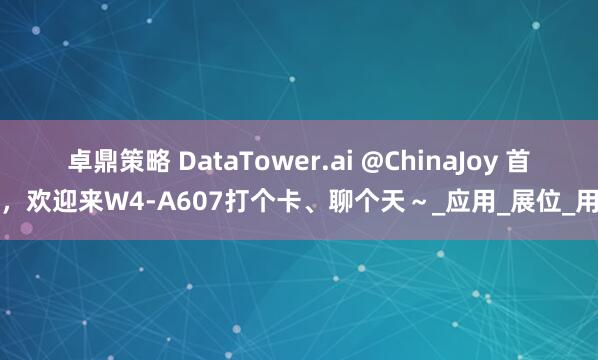 卓鼎策略 DataTower.ai @ChinaJoy 首秀，欢迎来W4-A607打个卡、聊个天～_应用_展位_用户