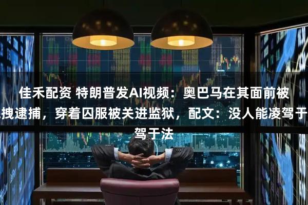 佳禾配资 特朗普发AI视频：奥巴马在其面前被拖拽逮捕，穿着囚服被关进监狱，配文：没人能凌驾于法