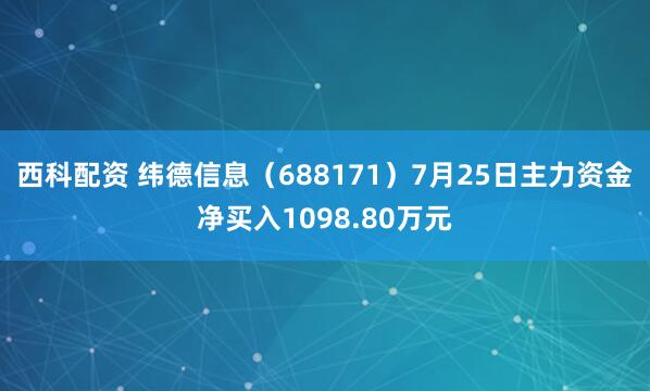 西科配资 纬德信息（688171）7月25日主力资金净买入1098.80万元