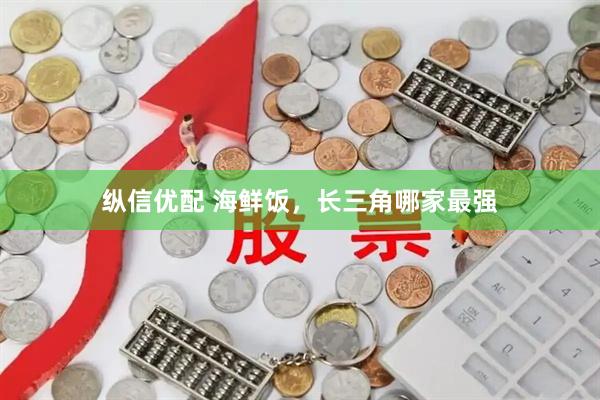 纵信优配 海鲜饭，长三角哪家最强