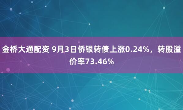 金桥大通配资 9月3日侨银转债上涨0.24%，转股溢价率73.46%